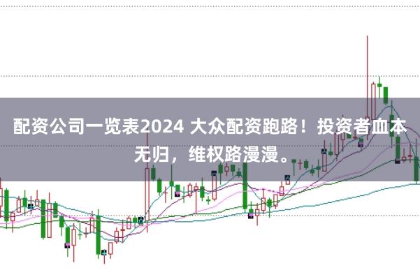 配资公司一览表2024 大众配资跑路!投资者血本无归,维权路漫漫。