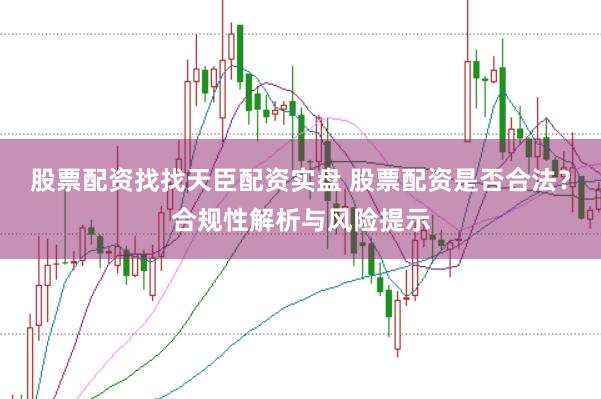 股票配资找找天臣配资实盘 股票配资是否合法?合规性解析与风险提示
