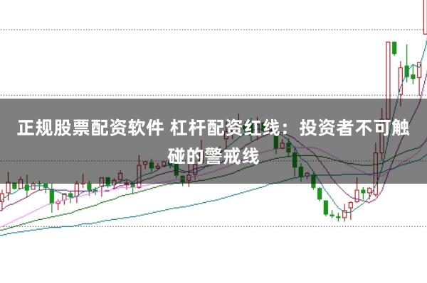 正规股票配资软件 杠杆配资红线:投资者不可触碰的警戒线