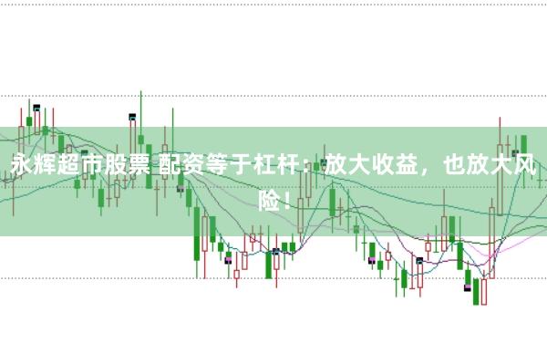 永辉超市股票 配资等于杠杆:放大收益,也放大风险!
