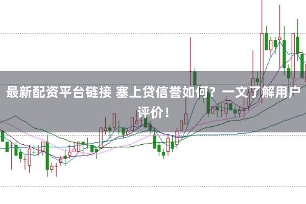 最新配资平台链接 塞上贷信誉如何？一文了解用户评价！