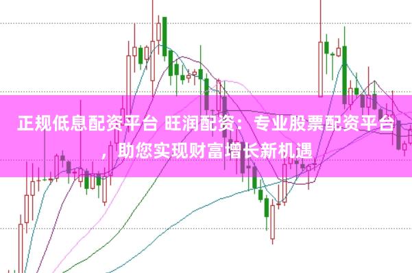 正规低息配资平台 旺润配资：专业股票配资平台，助您实现财富增长新机遇