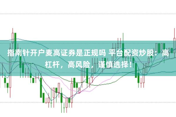 指南针开户麦高证券是正规吗 平台配资炒股：高杠杆，高风险，谨慎选择！