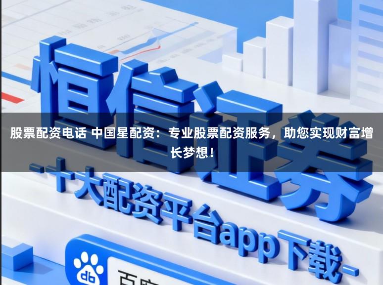 股票配资电话 中国星配资:专业股票配资服务,助您实现财富增长梦想!