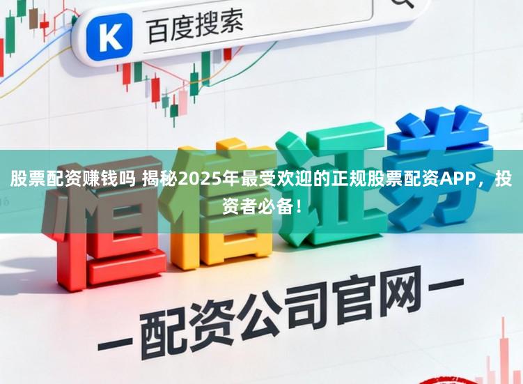 股票配资赚钱吗 揭秘2025年最受欢迎的正规股票配资APP,投资者必备!