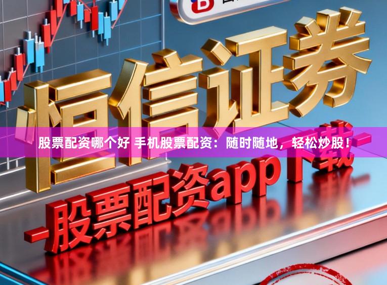 股票配资哪个好 手机股票配资:随时随地,轻松炒股!