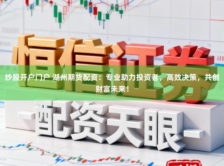 炒股开户门户 湖州期货配资：专业助力投资者，高效决策，共创财富未来！