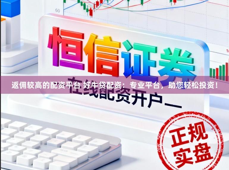 返佣较高的配资平台 好牛贷配资:专业平台,助您轻松投资!