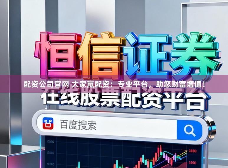 配资公司官网 大家赢配资:专业平台,助您财富增值!