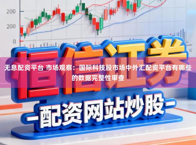 无息配资平台 市场观察:国际科技股市场中外汇配资平台有哪些的数据完整性审查