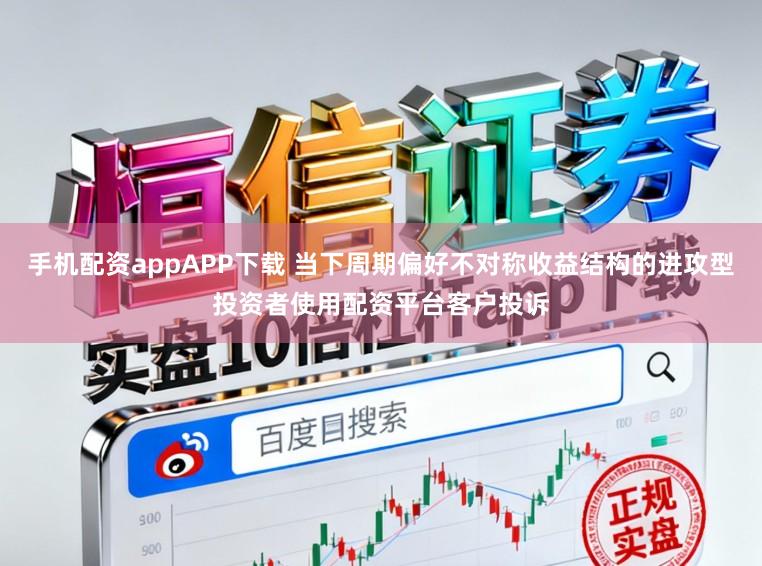 手机配资appAPP下载 当下周期偏好不对称收益结构的进攻型投资者使用配资平台客户投诉
