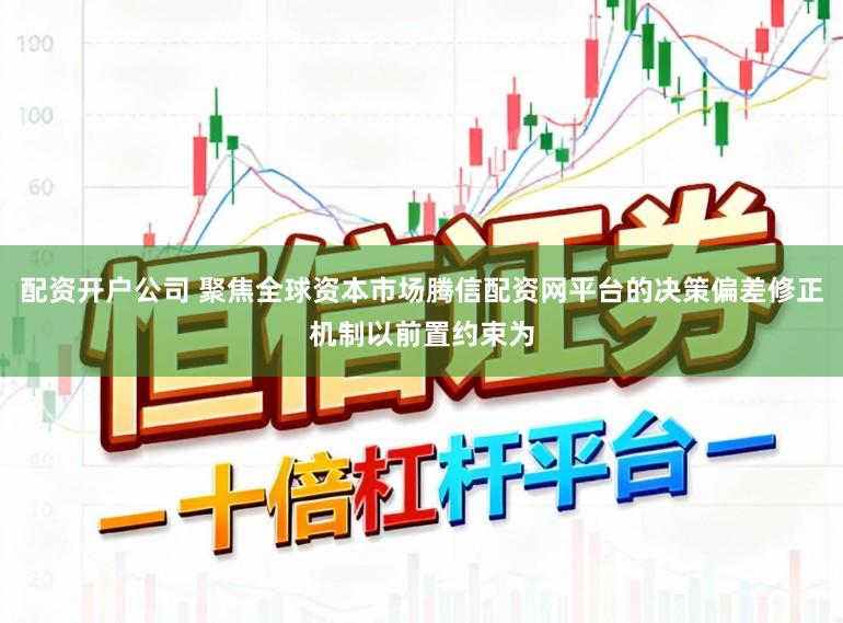 配资开户公司 聚焦全球资本市场腾信配资网平台的决策偏差修正机制以前置约束为