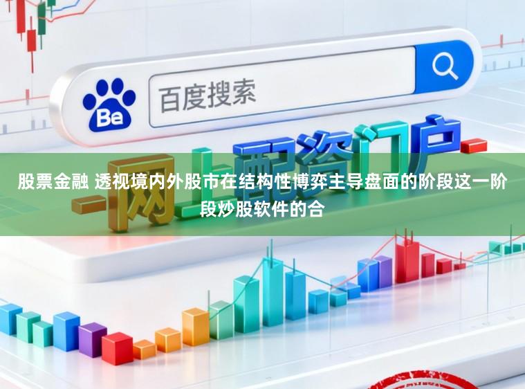 股票金融 透视境内外股市在结构性博弈主导盘面的阶段这一阶段炒股软件的合