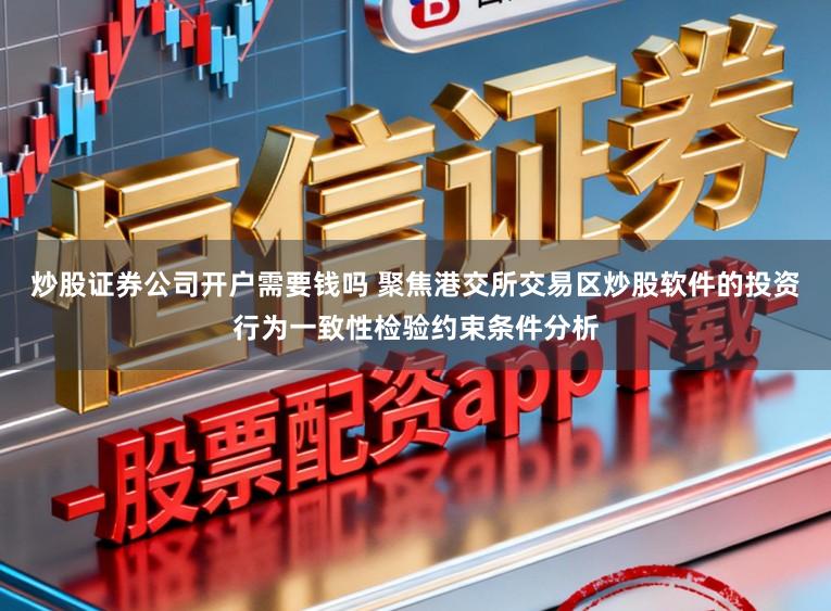 炒股证券公司开户需要钱吗 聚焦港交所交易区炒股软件的投资行为一致性检验约束条件分析