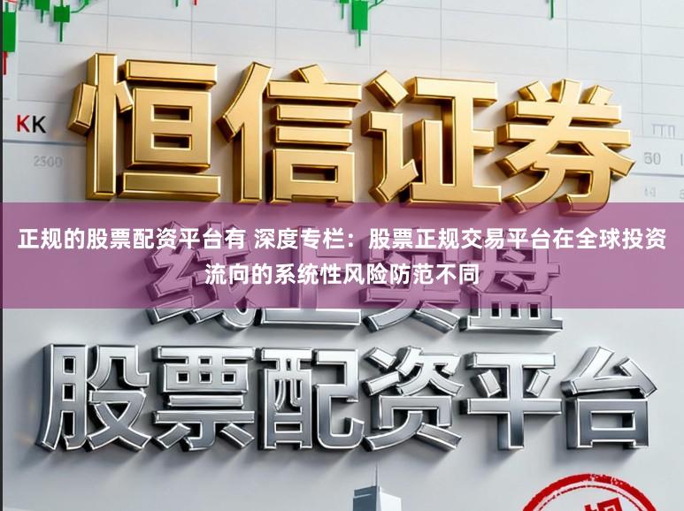 正规的股票配资平台有 深度专栏：股票正规交易平台在全球投资流向的系统性风险防范不同