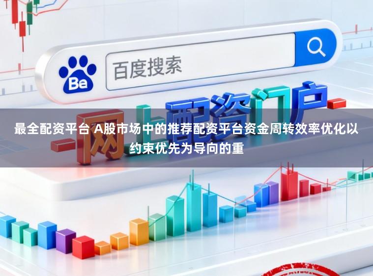 最全配资平台 A股市场中的推荐配资平台资金周转效率优化以约束优先为导向的重