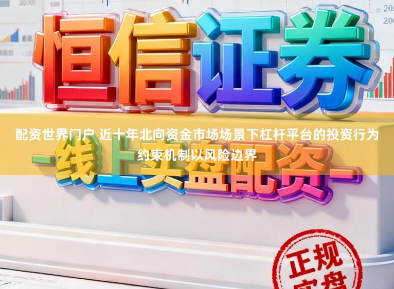 配资世界门户 近十年北向资金市场场景下杠杆平台的投资行为约束机制以风险边界