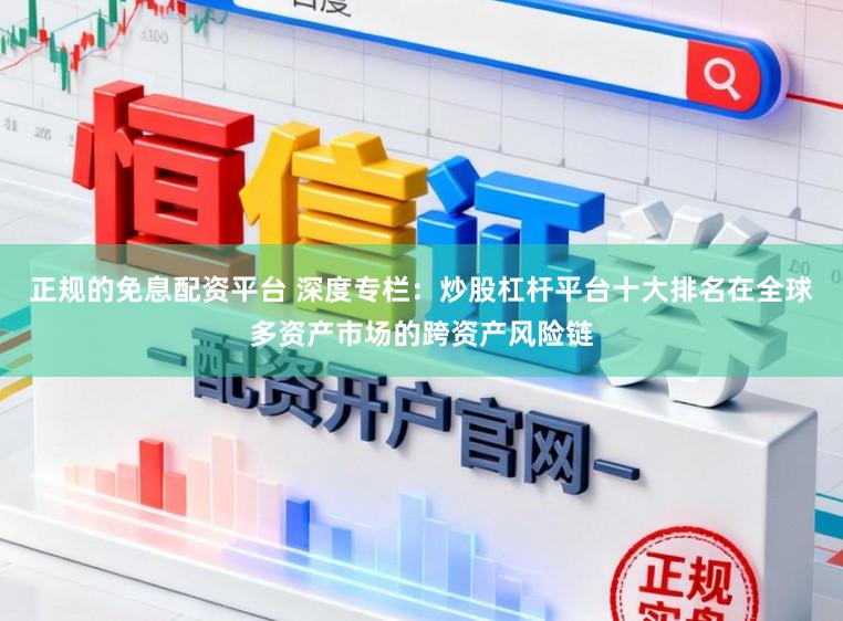 正规的免息配资平台 深度专栏：炒股杠杆平台十大排名在全球多资产市场的跨资产风险链