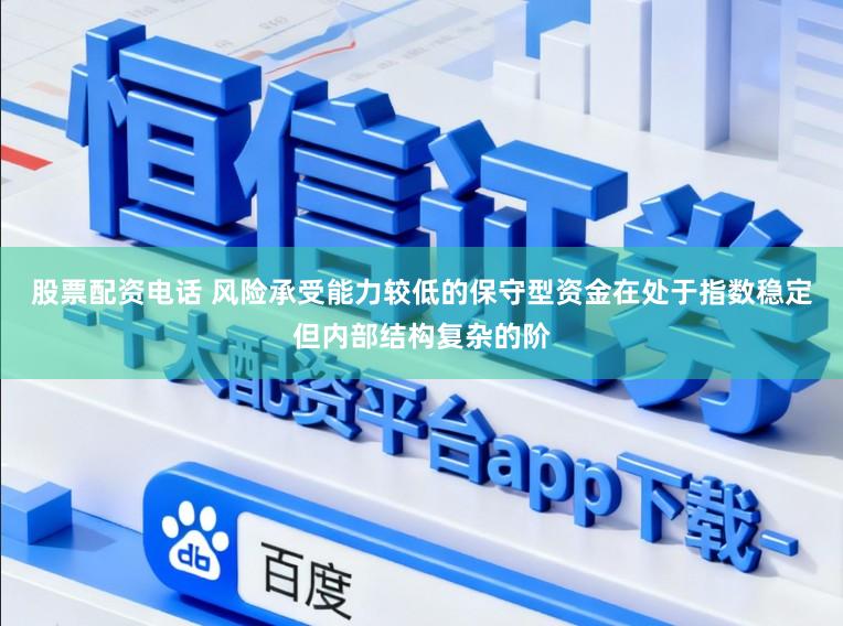 股票配资电话 风险承受能力较低的保守型资金在处于指数稳定但内部结构复杂的阶