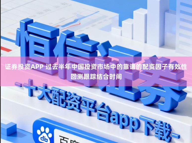 证券投资APP 过去半年中国投资市场中的靠谱的配资因子有效性回测跟踪结合时间