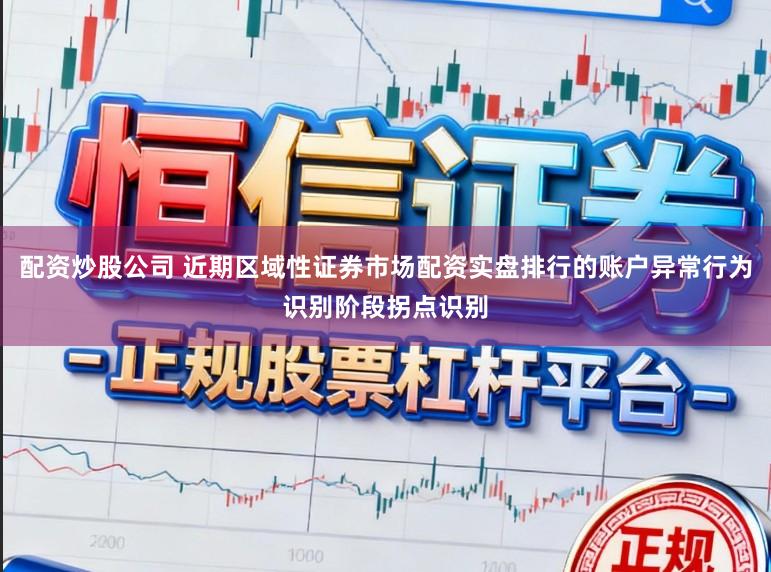配资炒股公司 近期区域性证券市场配资实盘排行的账户异常行为识别阶段拐点识别