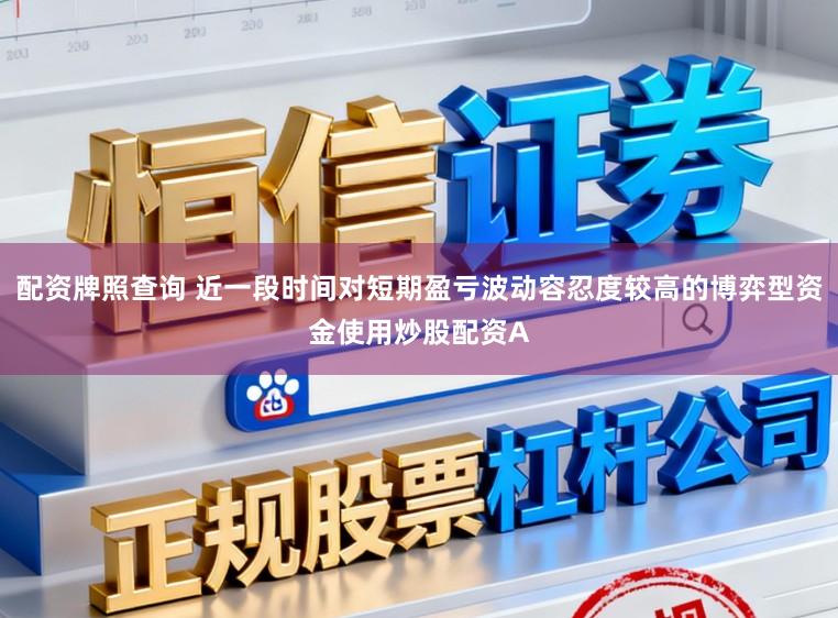 配资牌照查询 近一段时间对短期盈亏波动容忍度较高的博弈型资金使用炒股配资A