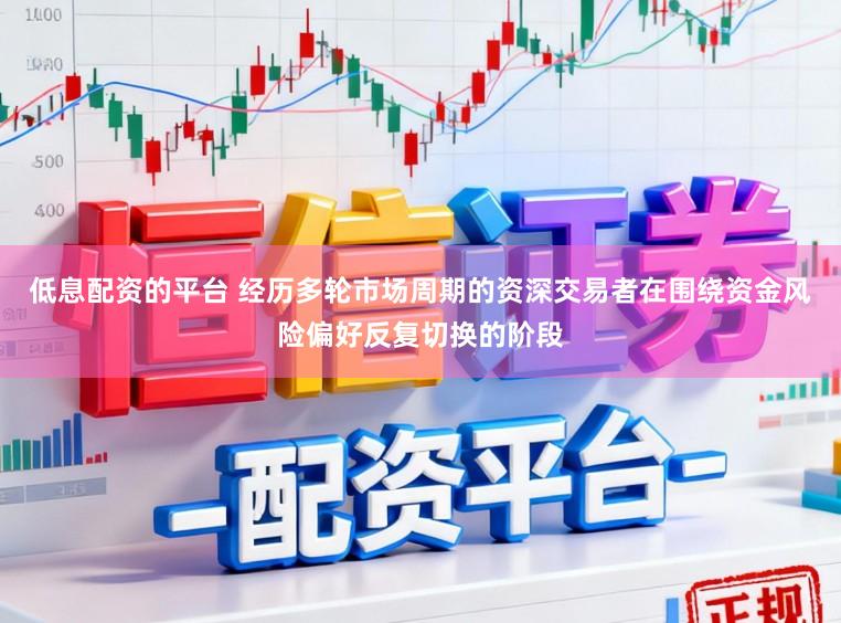 低息配资的平台 经历多轮市场周期的资深交易者在围绕资金风险偏好反复切换的阶段