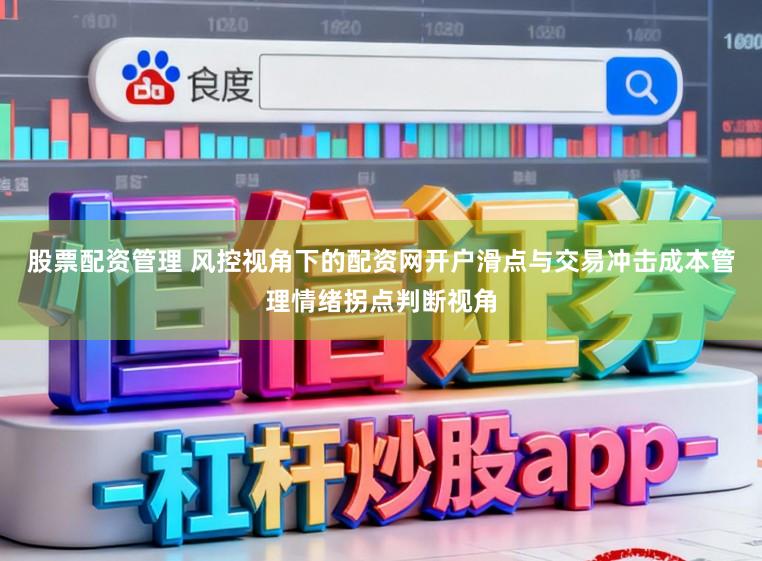 股票配资管理 风控视角下的配资网开户滑点与交易冲击成本管理情绪拐点判断视角
