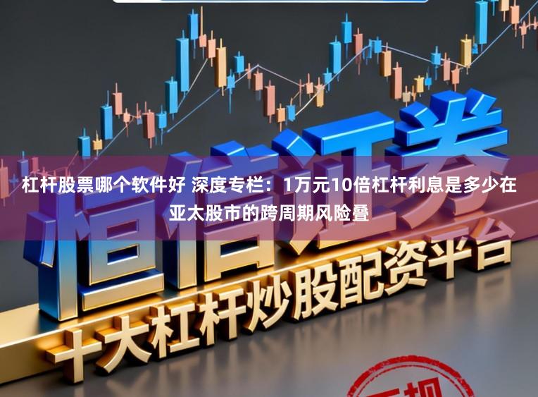 杠杆股票哪个软件好 深度专栏：1万元10倍杠杆利息是多少在亚太股市的跨周期风险叠