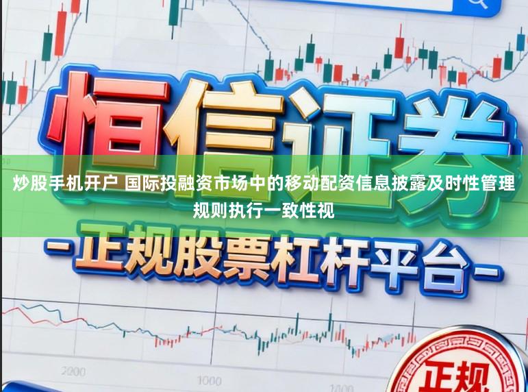 炒股手机开户 国际投融资市场中的移动配资信息披露及时性管理规则执行一致性视