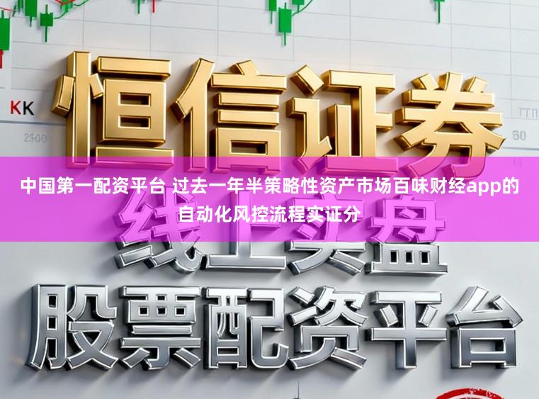 中国第一配资平台 过去一年半策略性资产市场百味财经app的自动化风控流程实证分