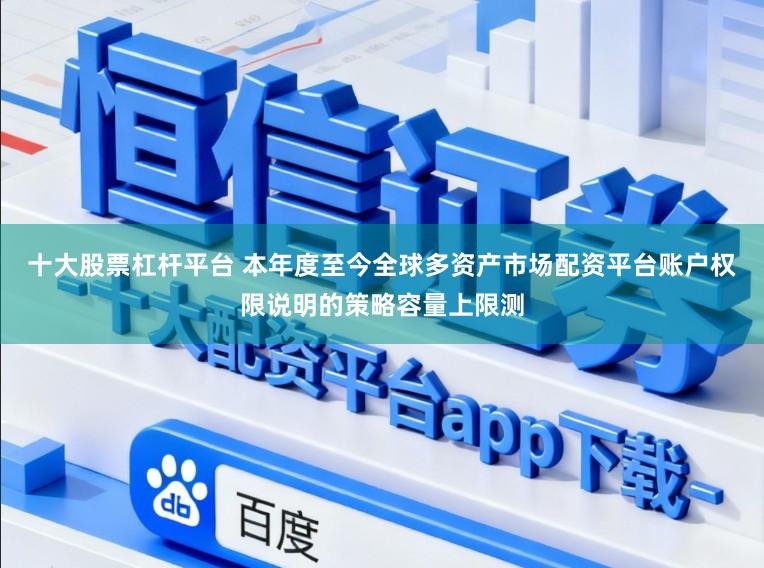 十大股票杠杆平台 本年度至今全球多资产市场配资平台账户权限说明的策略容量上限测