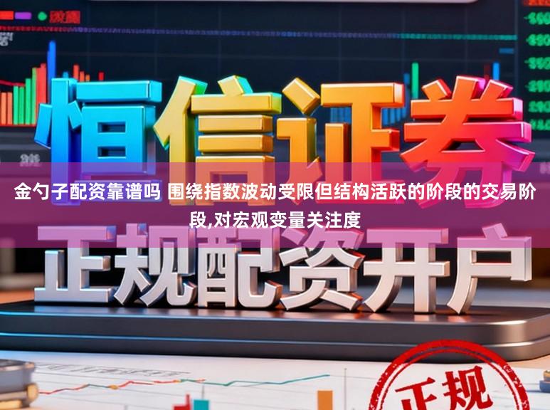 金勺子配资靠谱吗 围绕指数波动受限但结构活跃的阶段的交易阶段，对宏观变量关注度