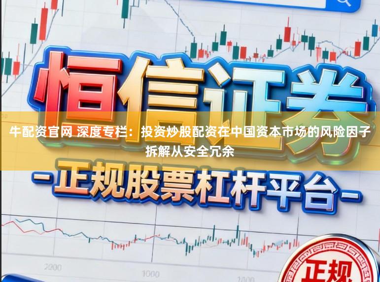 牛配资官网 深度专栏：投资炒股配资在中国资本市场的风险因子拆解从安全冗余