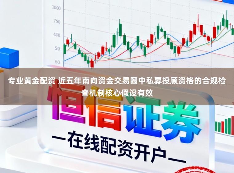 专业黄金配资 近五年南向资金交易圈中私募投顾资格的合规检查机制核心假设有效