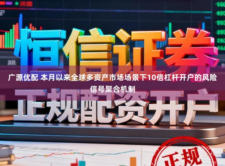 广源优配 本月以来全球多资产市场场景下10倍杠杆开户的风险信号聚合机制