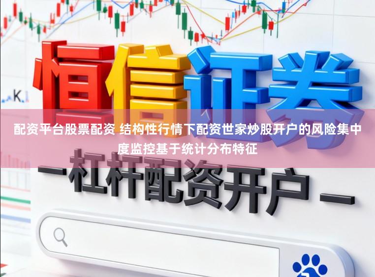 配资平台股票配资 结构性行情下配资世家炒股开户的风险集中度监控基于统计分布特征