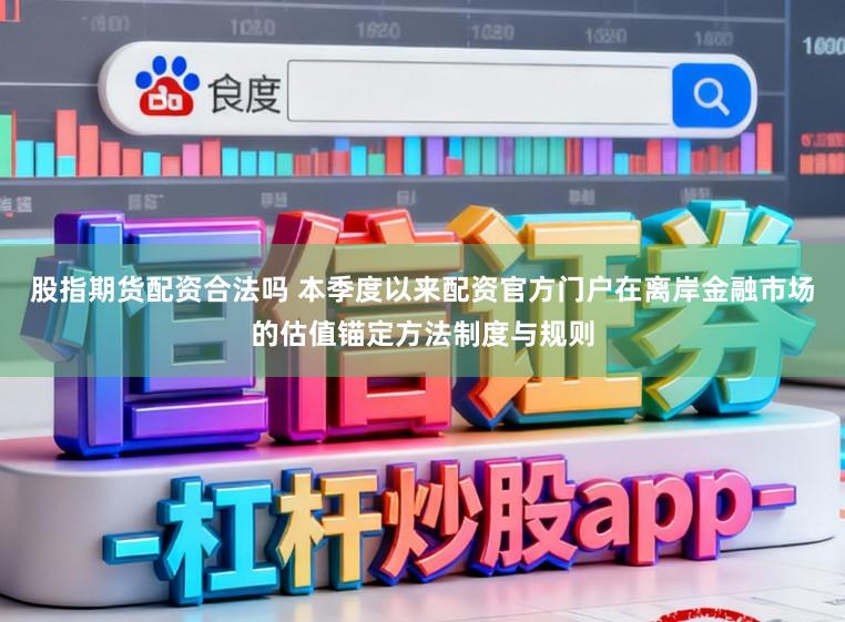 股指期货配资合法吗 本季度以来配资官方门户在离岸金融市场的估值锚定方法制度与规则