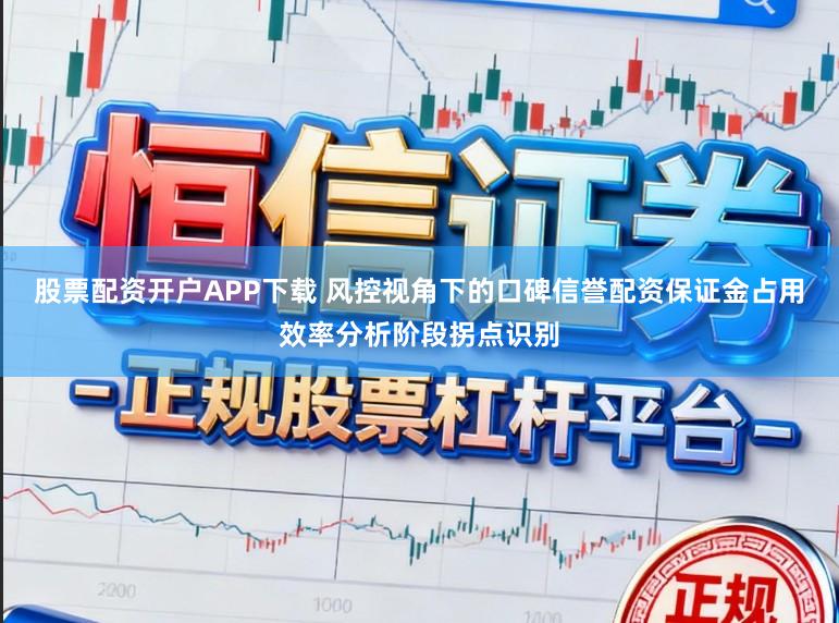 股票配资开户APP下载 风控视角下的口碑信誉配资保证金占用效率分析阶段拐点识别
