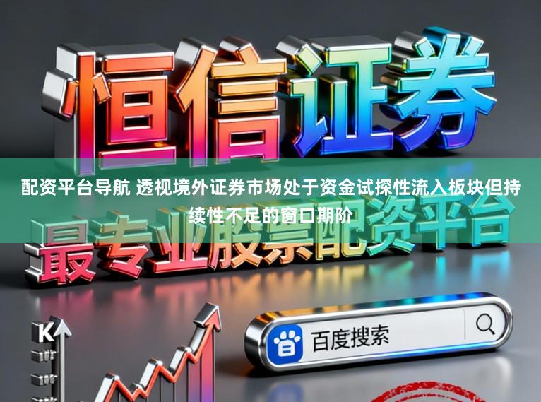 配资平台导航 透视境外证券市场处于资金试探性流入板块但持续性不足的窗口期阶