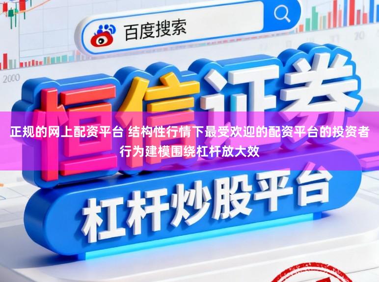正规的网上配资平台 结构性行情下最受欢迎的配资平台的投资者行为建模围绕杠杆放大效