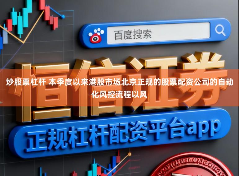 炒股票杠杆 本季度以来港股市场北京正规的股票配资公司的自动化风控流程以风