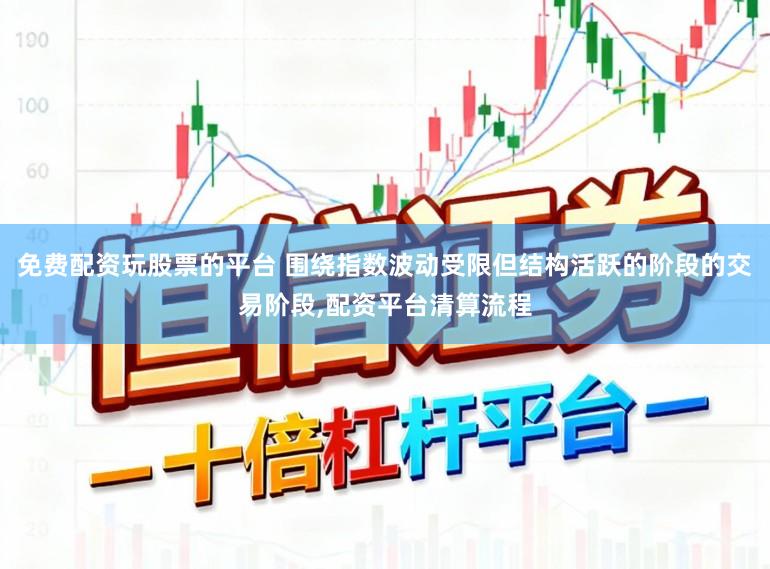 免费配资玩股票的平台 围绕指数波动受限但结构活跃的阶段的交易阶段,配资平台清算流程