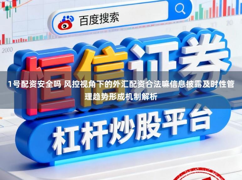 1号配资安全吗 风控视角下的外汇配资合法嘛信息披露及时性管理趋势形成机制解析