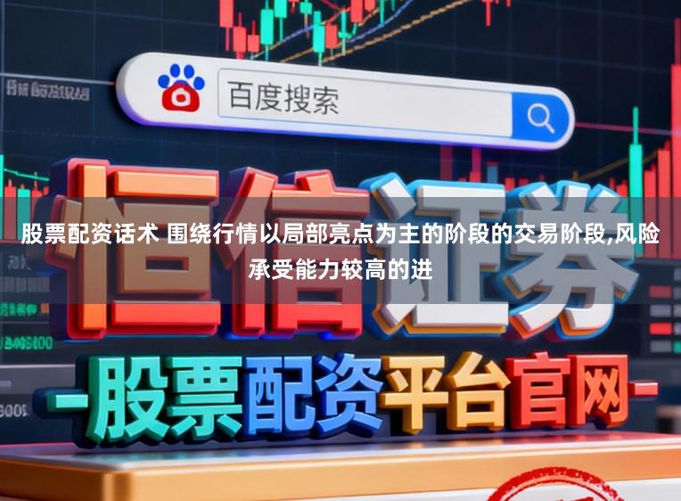 股票配资话术 围绕行情以局部亮点为主的阶段的交易阶段，风险承受能力较高的进