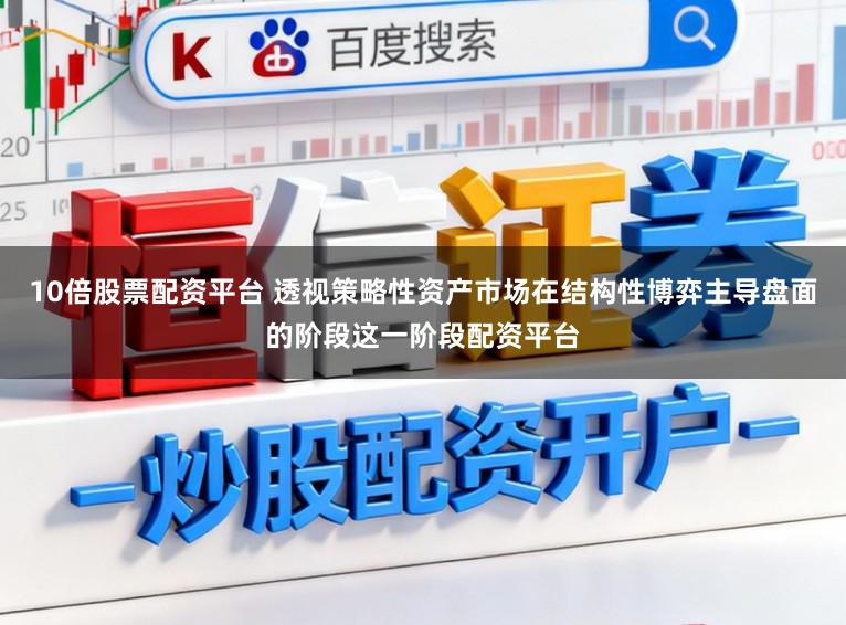 10倍股票配资平台 透视策略性资产市场在结构性博弈主导盘面的阶段这一阶段配资平台