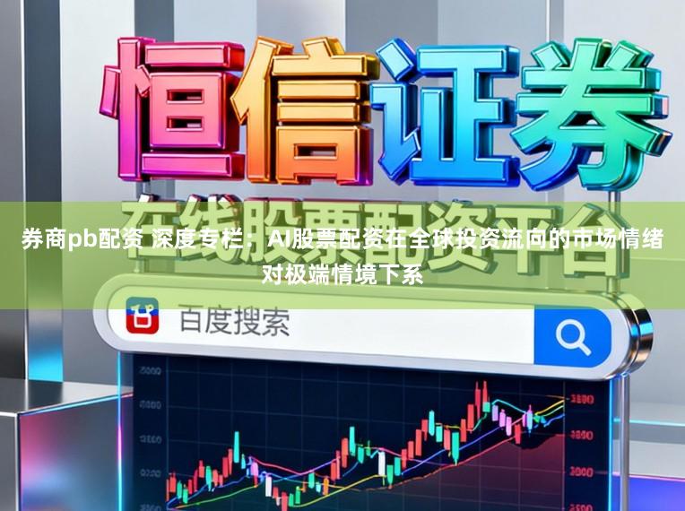券商pb配资 深度专栏：AI股票配资在全球投资流向的市场情绪对极端情境下系