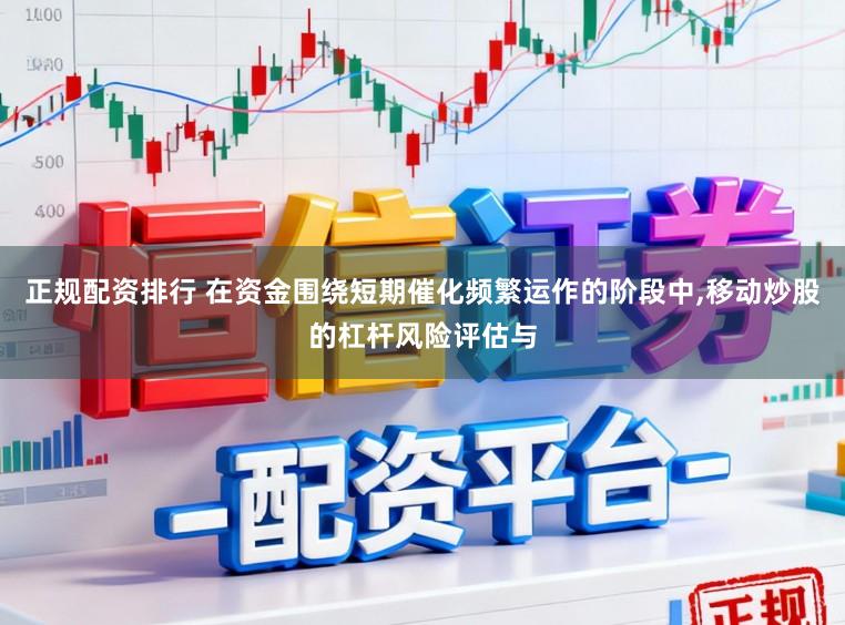 正规配资排行 在资金围绕短期催化频繁运作的阶段中，移动炒股的杠杆风险评估与