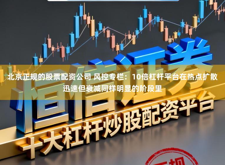 北京正规的股票配资公司 风控专栏:10倍杠杆平台在热点扩散迅速但衰减同样明显的阶段里