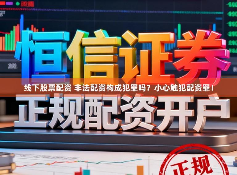 线下股票配资 非法配资构成犯罪吗？小心触犯配资罪！